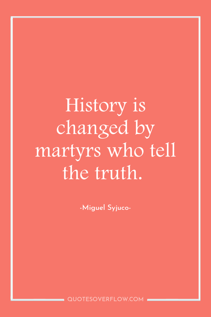 History is changed by martyrs who tell the truth. 