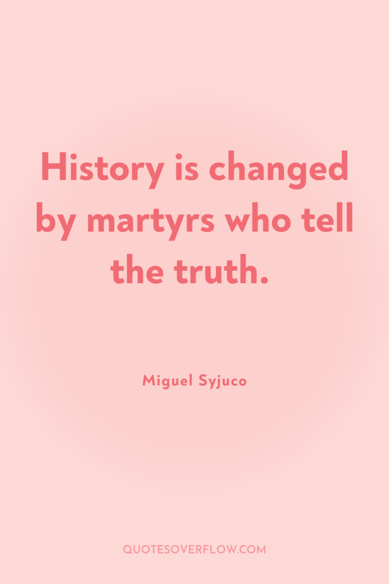 History is changed by martyrs who tell the truth. 