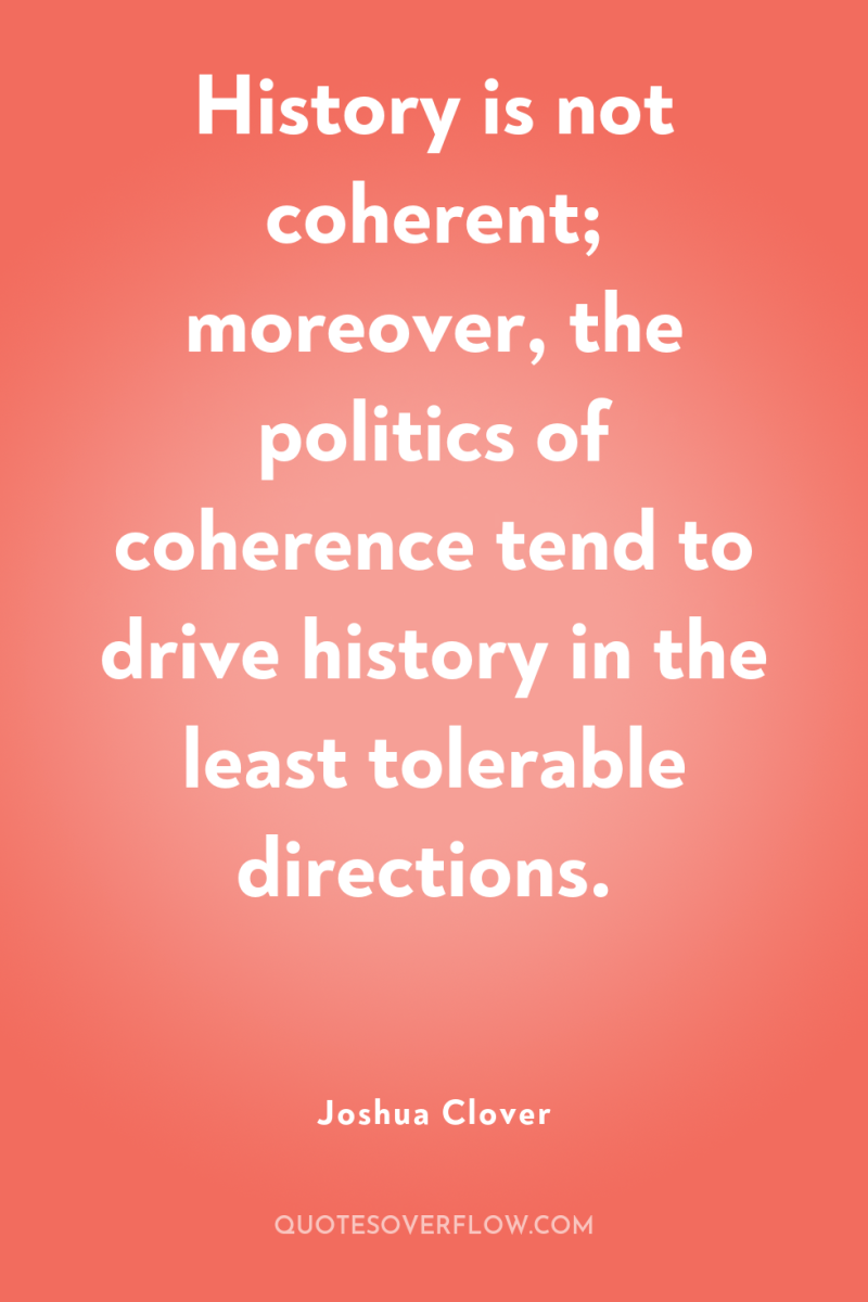 History is not coherent; moreover, the politics of coherence tend...
