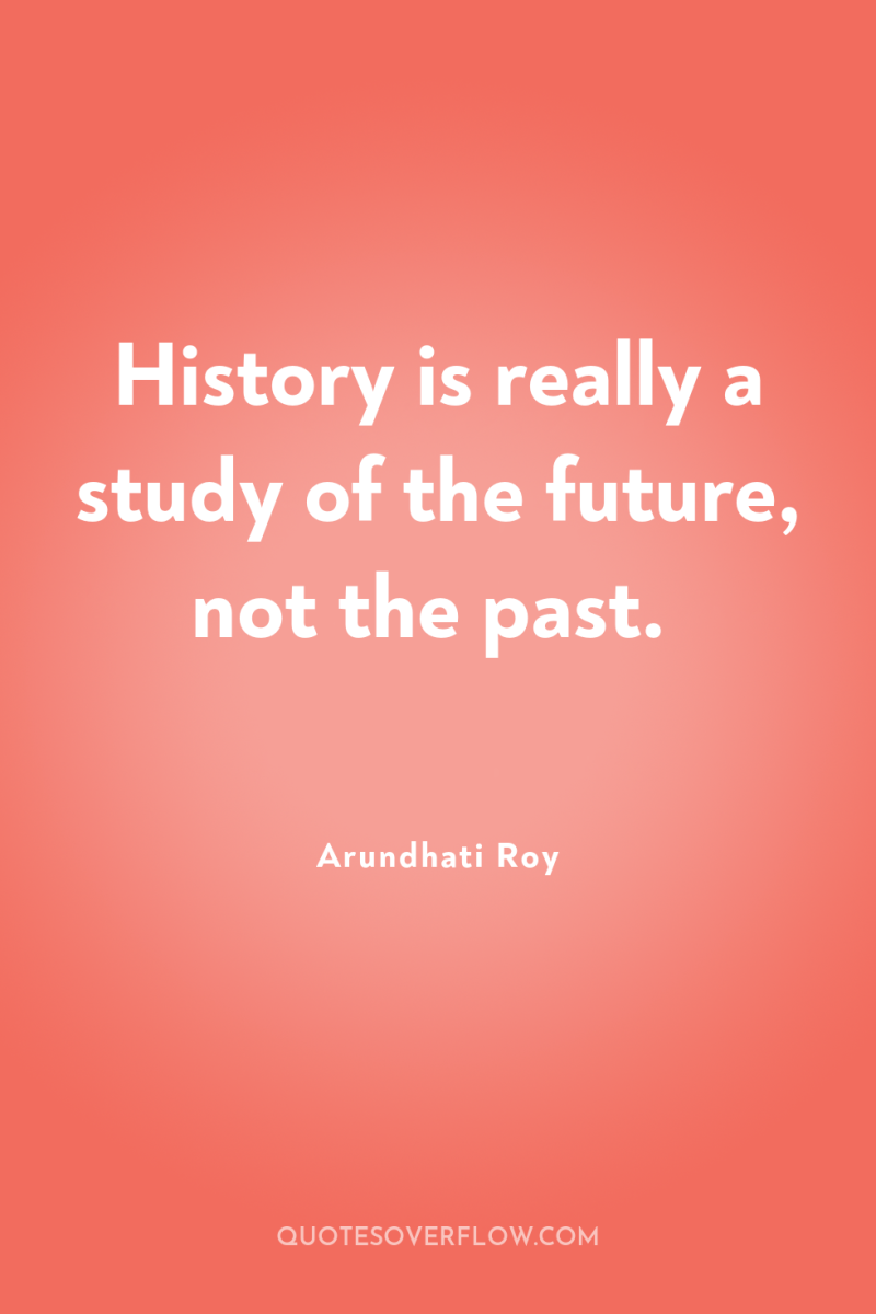 History is really a study of the future, not the...