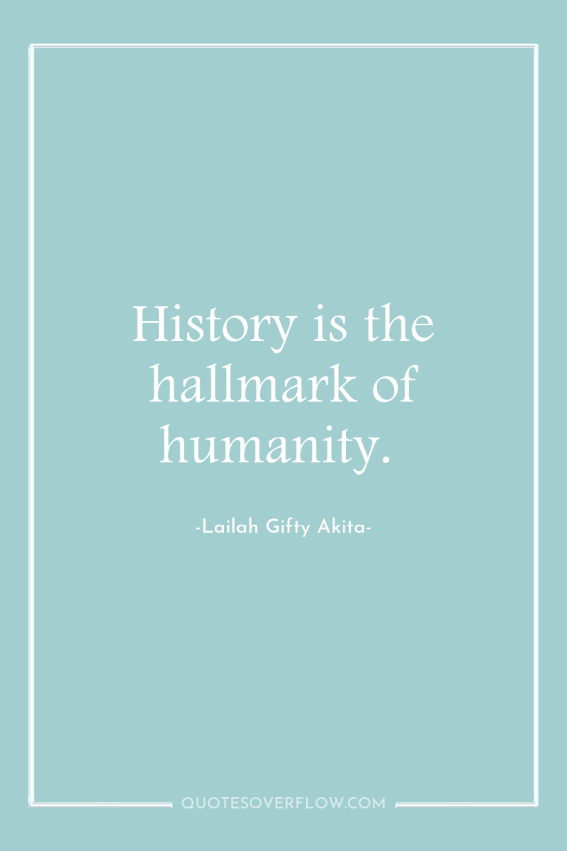 History is the hallmark of humanity. 