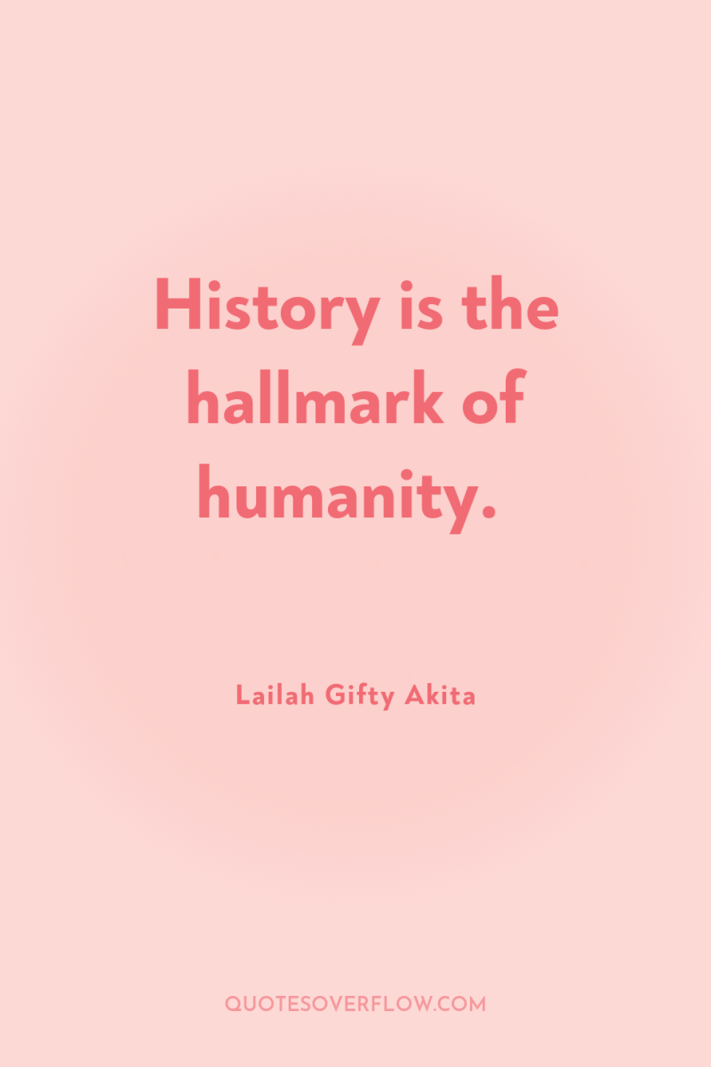 History is the hallmark of humanity. 