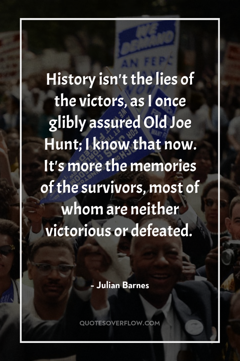 History isn't the lies of the victors, as I once...