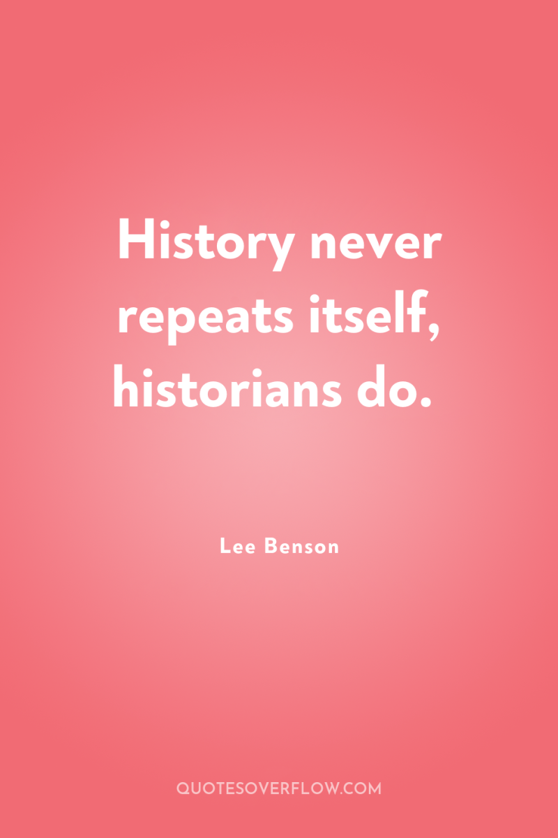 History never repeats itself, historians do. 