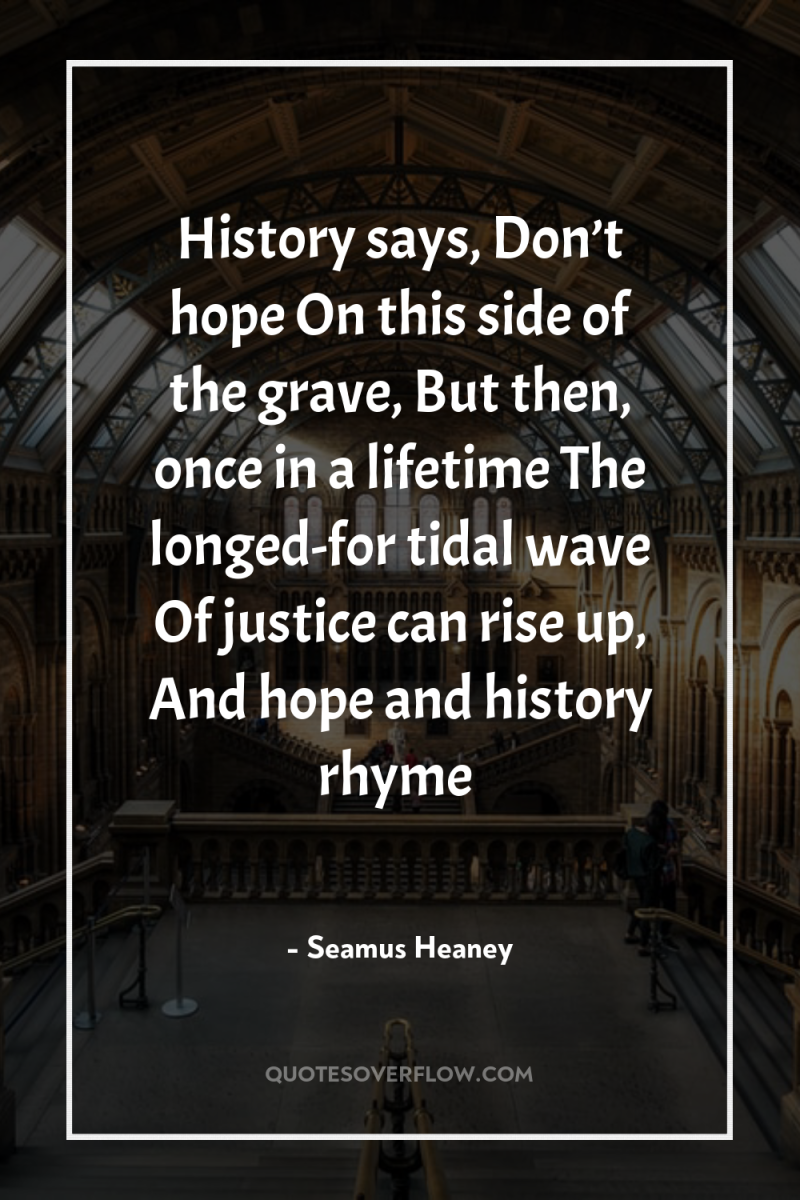 History says, Don’t hope On this side of the grave,...
