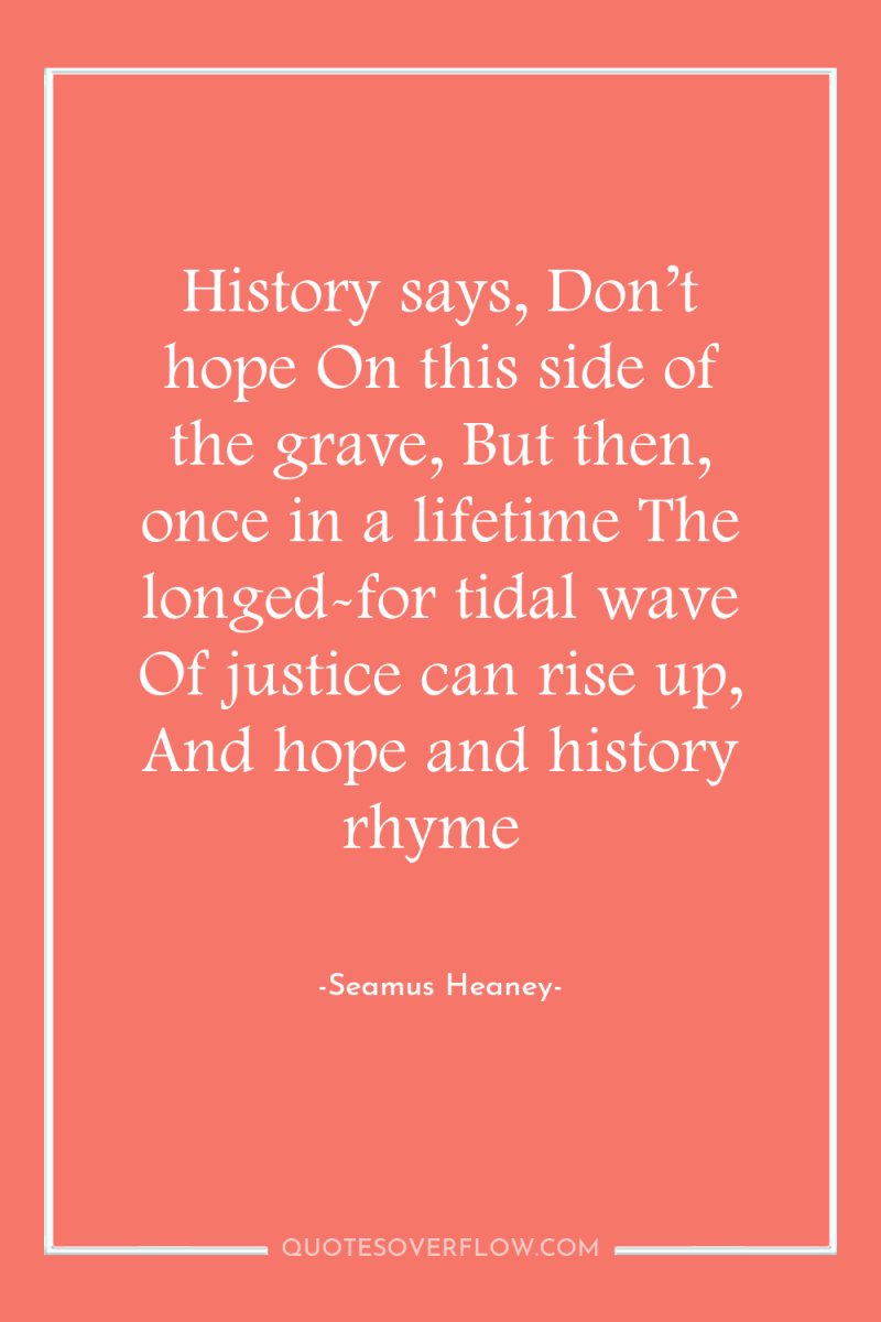 History says, Don’t hope On this side of the grave,...
