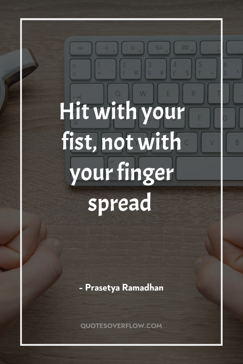 Hit with your fist, not with your finger spread 
