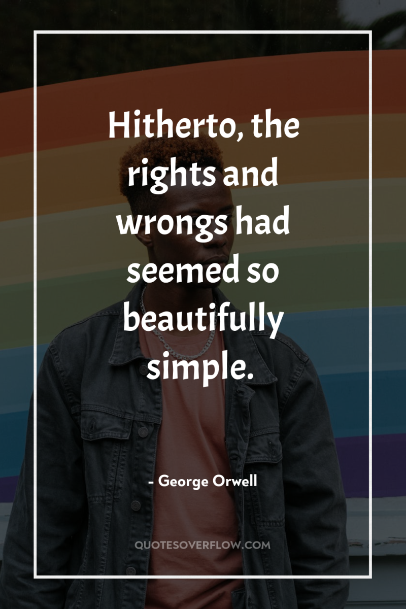 Hitherto, the rights and wrongs had seemed so beautifully simple. 