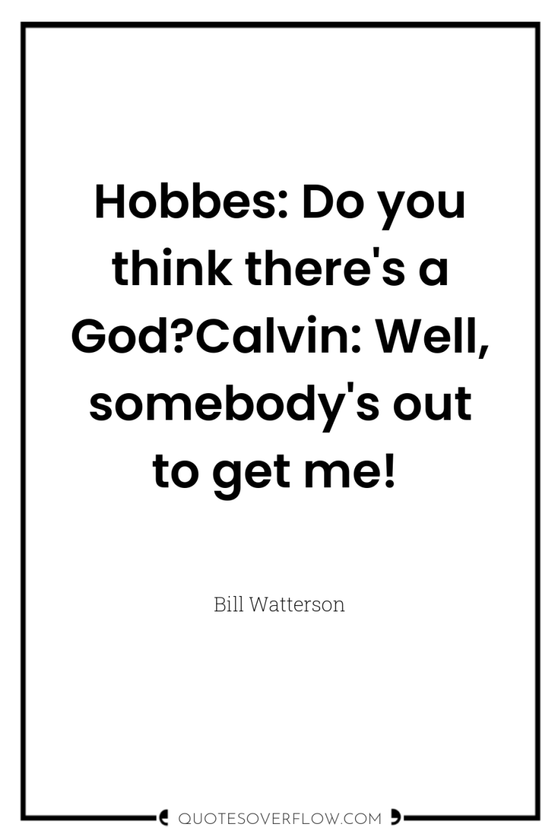 Hobbes: Do you think there's a God?Calvin: Well, somebody's out...