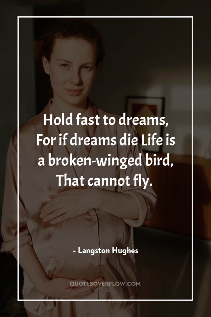 Hold fast to dreams, For if dreams die Life is...