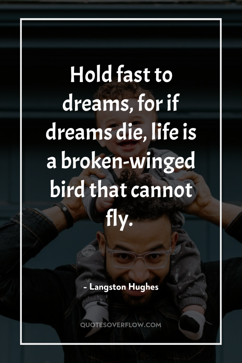 Hold fast to dreams, for if dreams die, life is...