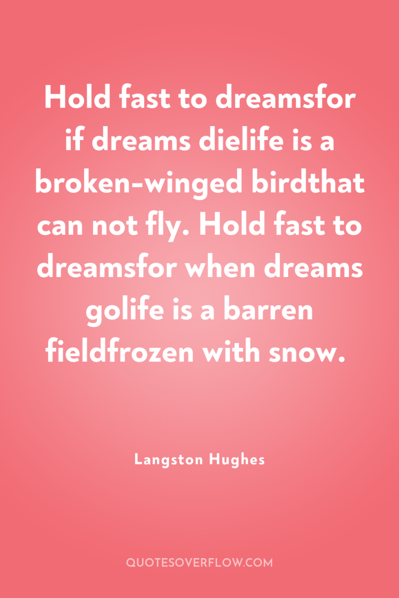 Hold fast to dreamsfor if dreams dielife is a broken-winged...
