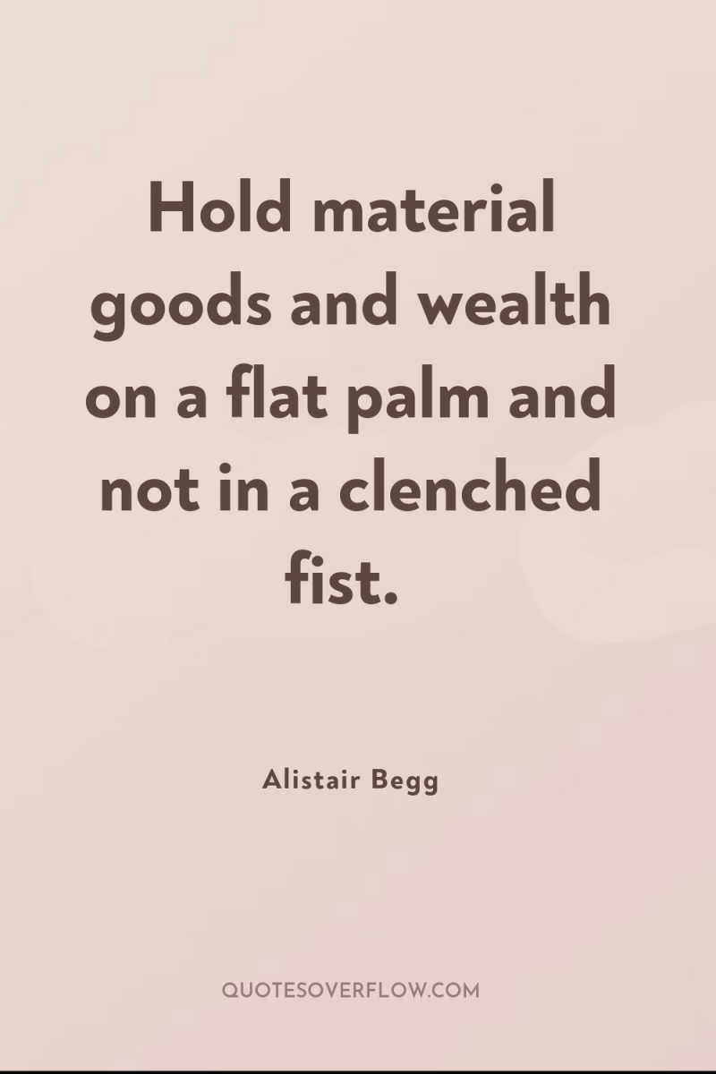 Hold material goods and wealth on a flat palm and...