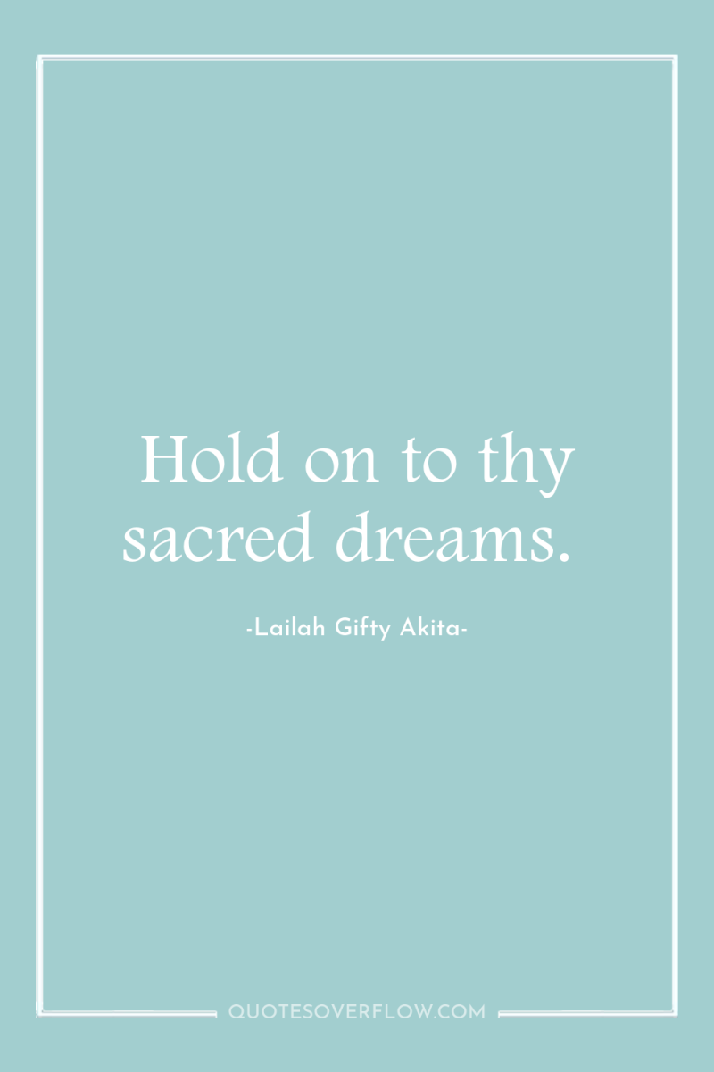 Hold on to thy sacred dreams. 