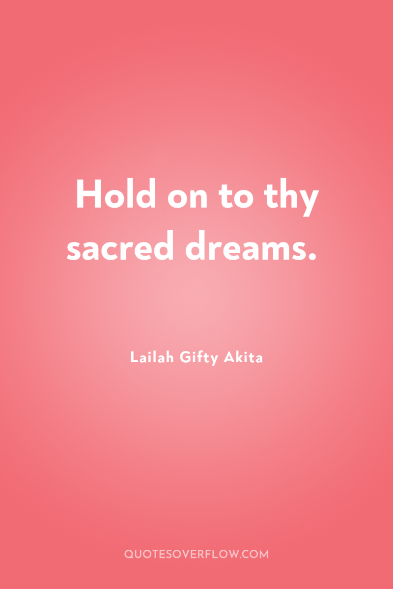 Hold on to thy sacred dreams. 