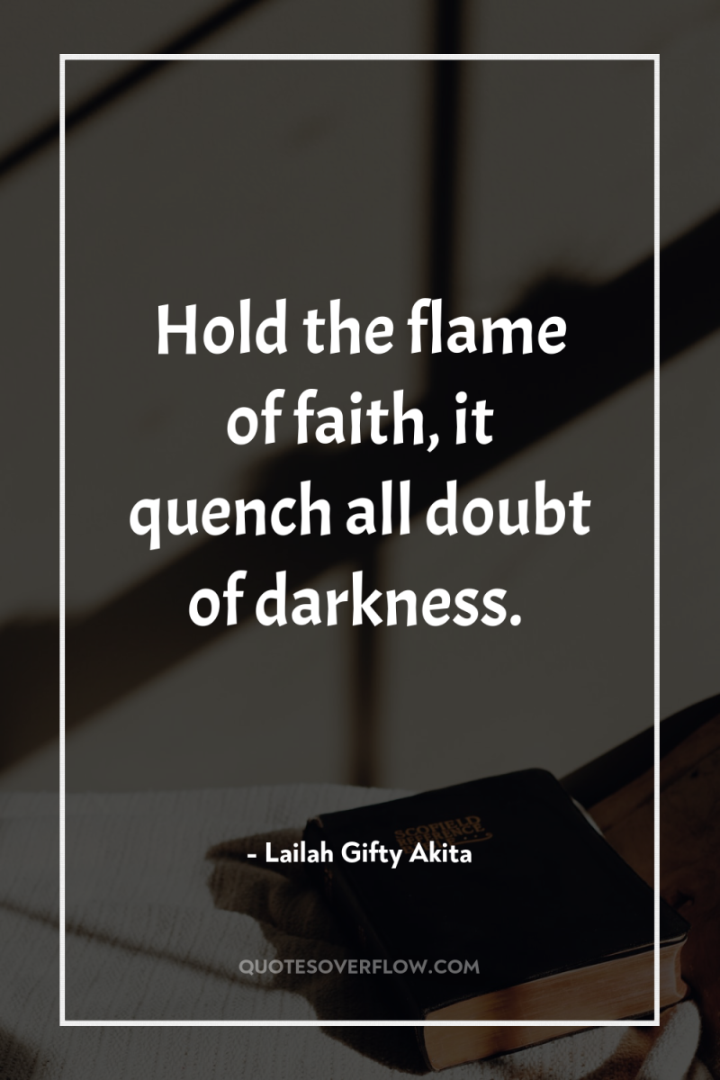 Hold the flame of faith, it quench all doubt of...