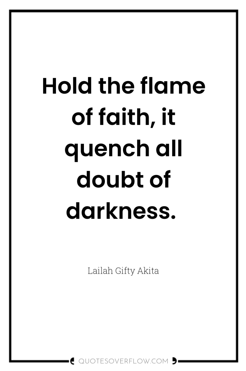 Hold the flame of faith, it quench all doubt of...