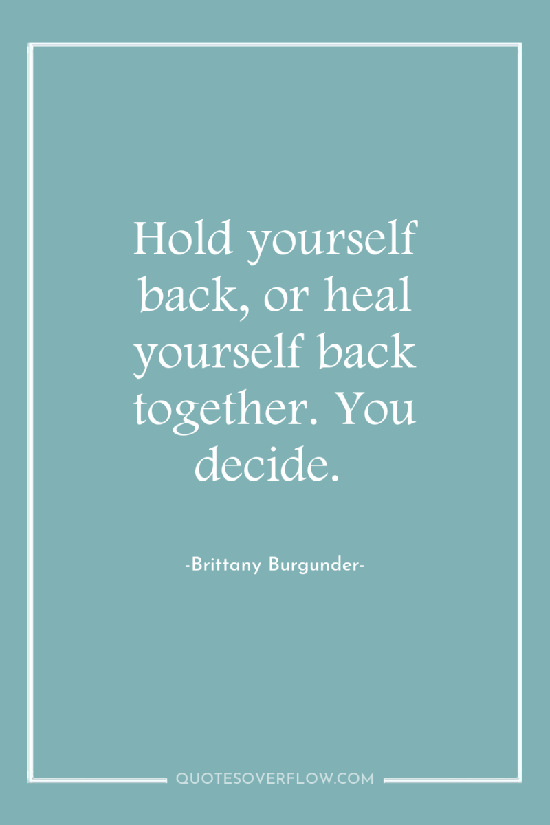 Hold yourself back, or heal yourself back together. You decide. 
