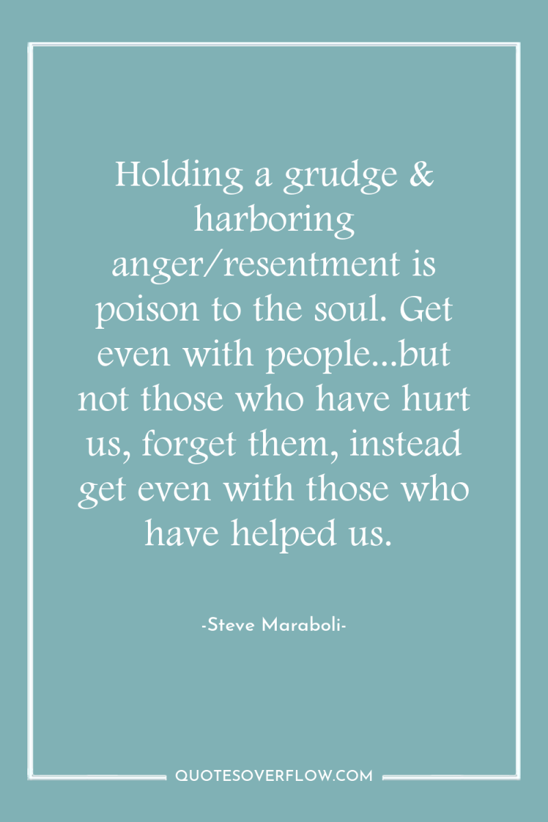 Holding a grudge & harboring anger/resentment is poison to the...