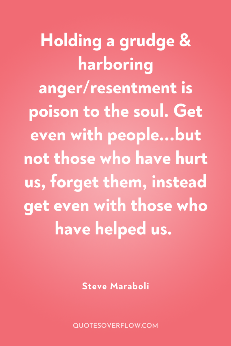 Holding a grudge & harboring anger/resentment is poison to the...