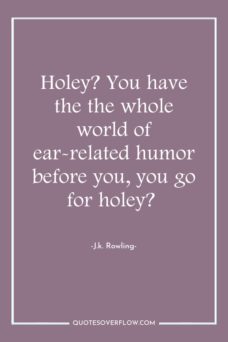Holey? You have the the whole world of ear-related humor...