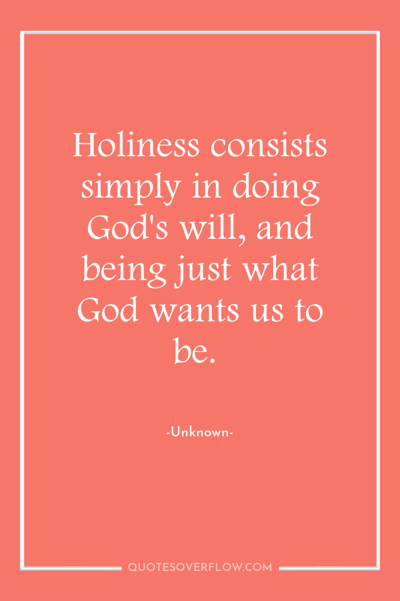 Holiness consists simply in doing God's will, and being just...
