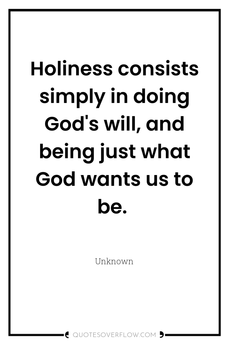 Holiness consists simply in doing God's will, and being just...