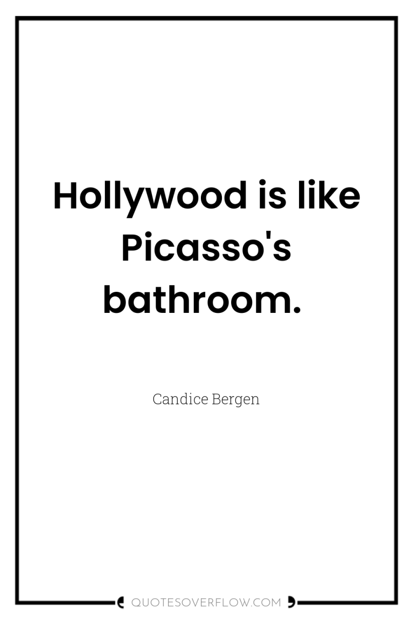 Hollywood is like Picasso's bathroom. 