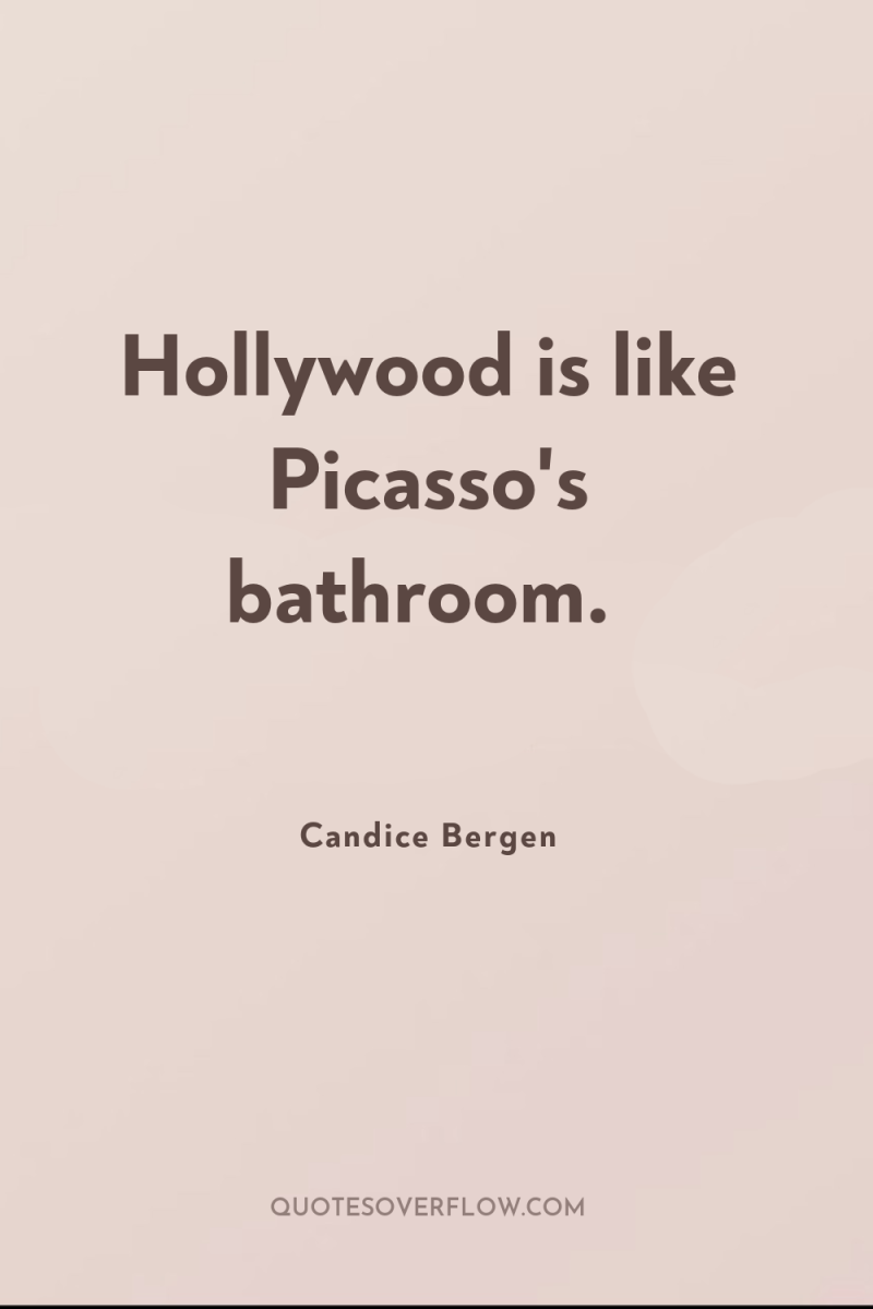 Hollywood is like Picasso's bathroom. 