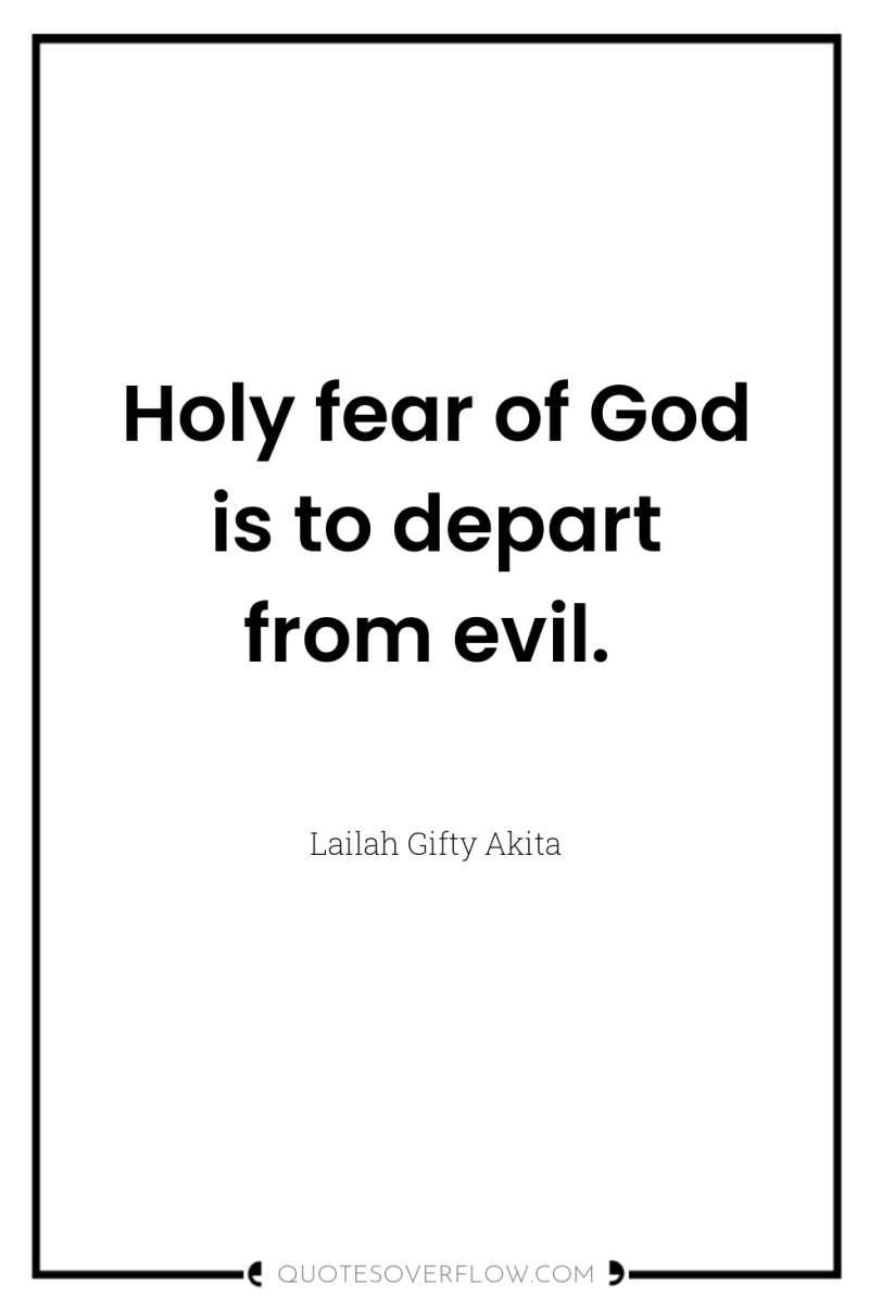 Holy fear of God is to depart from evil. 