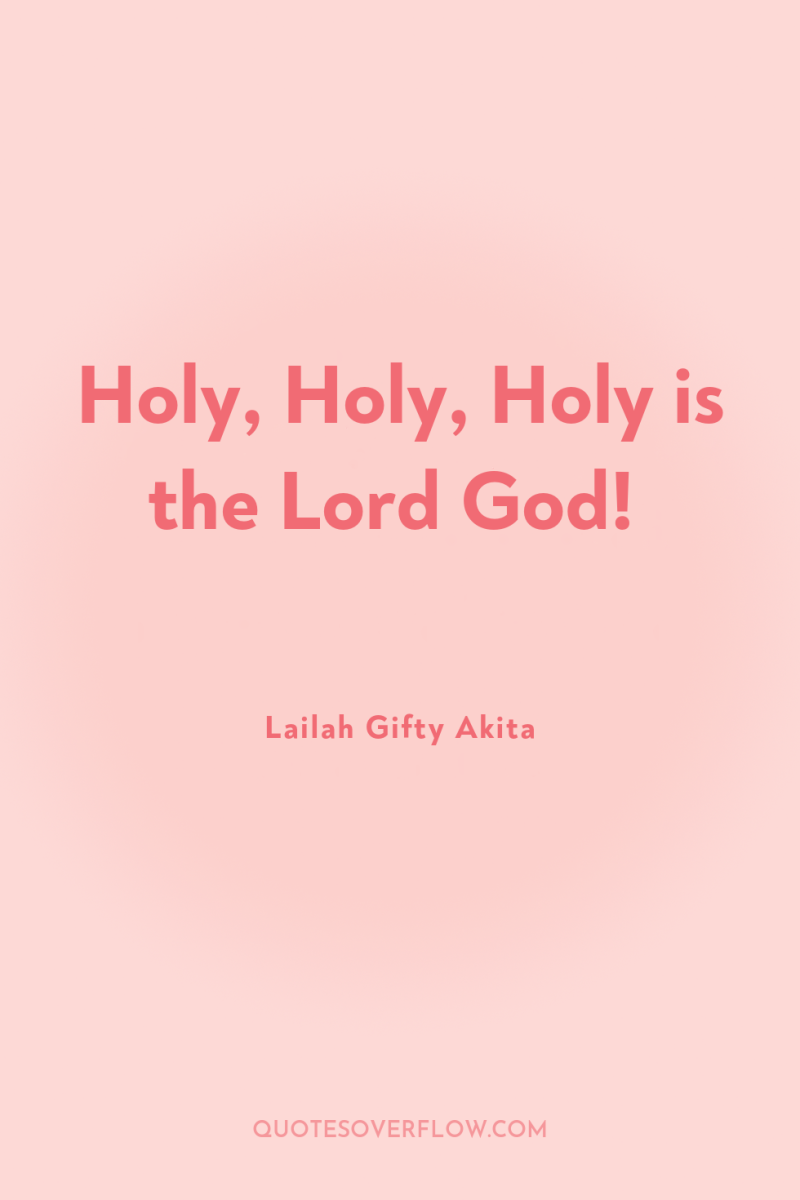 Holy, Holy, Holy is the Lord God! 