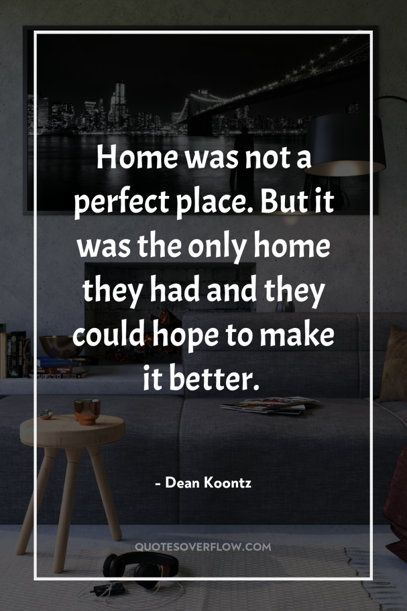 Home was not a perfect place. But it was the...