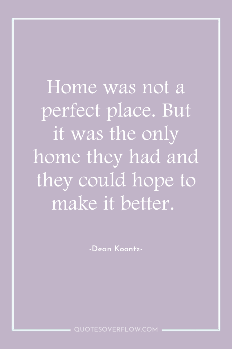 Home was not a perfect place. But it was the...