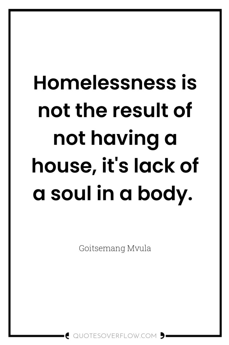 Homelessness is not the result of not having a house,...