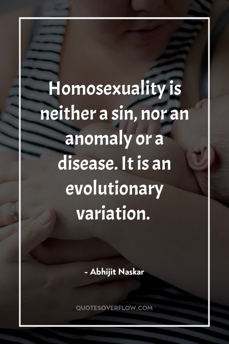 Homosexuality is neither a sin, nor an anomaly or a...
