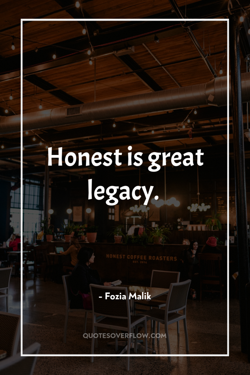 Honest is great legacy. 