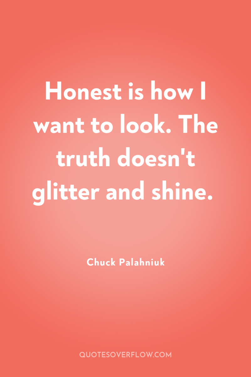 Honest is how I want to look. The truth doesn't...