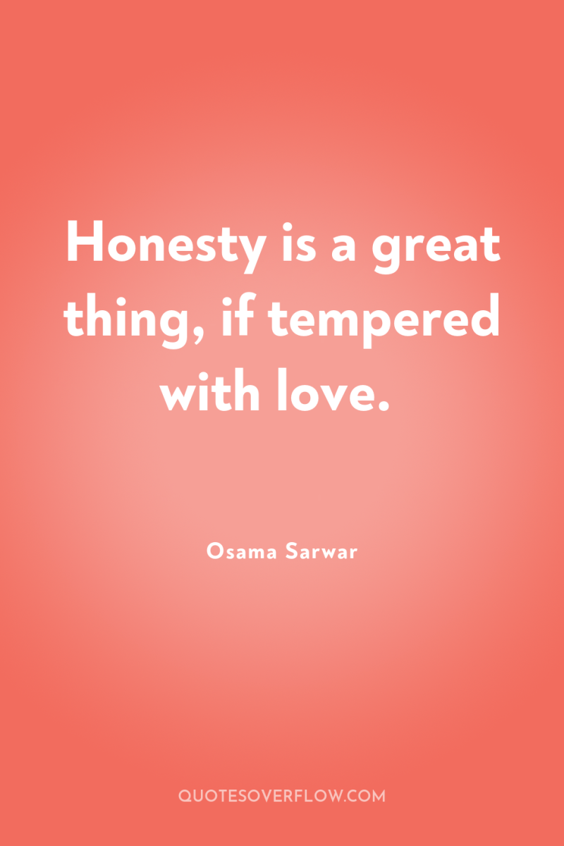 Honesty is a great thing, if tempered with love. 