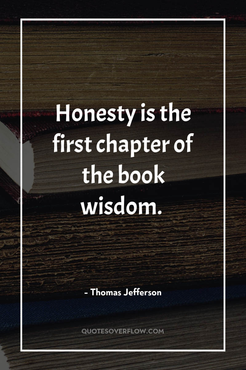 Honesty is the first chapter of the book wisdom. 