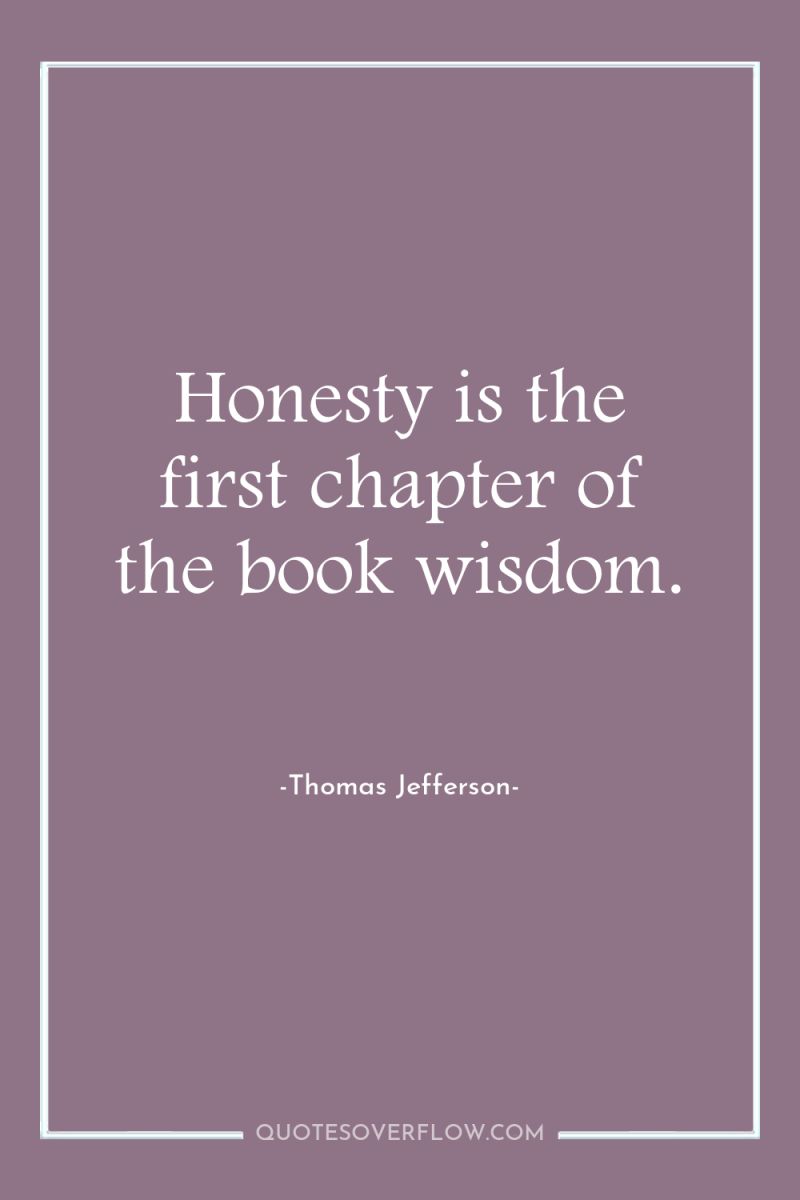 Honesty is the first chapter of the book wisdom. 