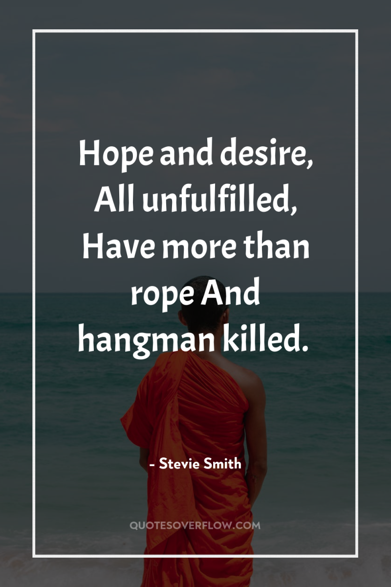 Hope and desire, All unfulfilled, Have more than rope And...