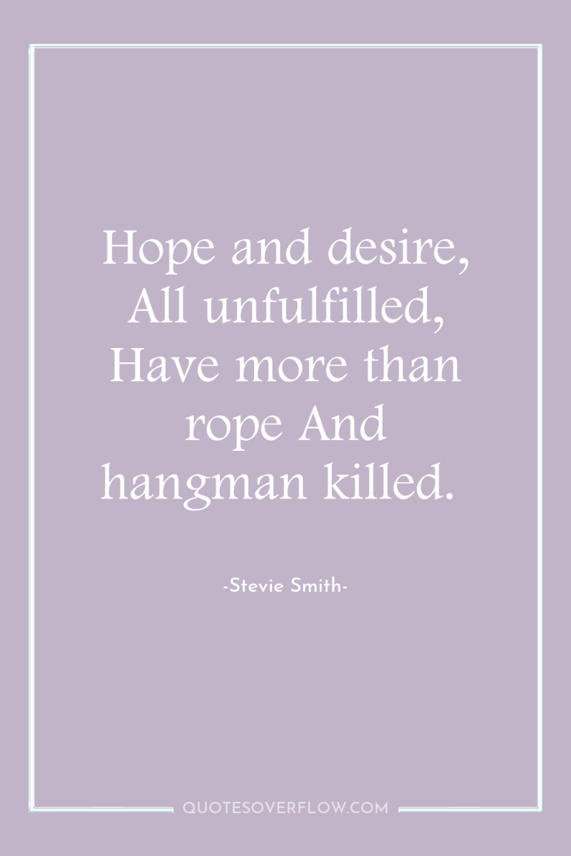 Hope and desire, All unfulfilled, Have more than rope And...