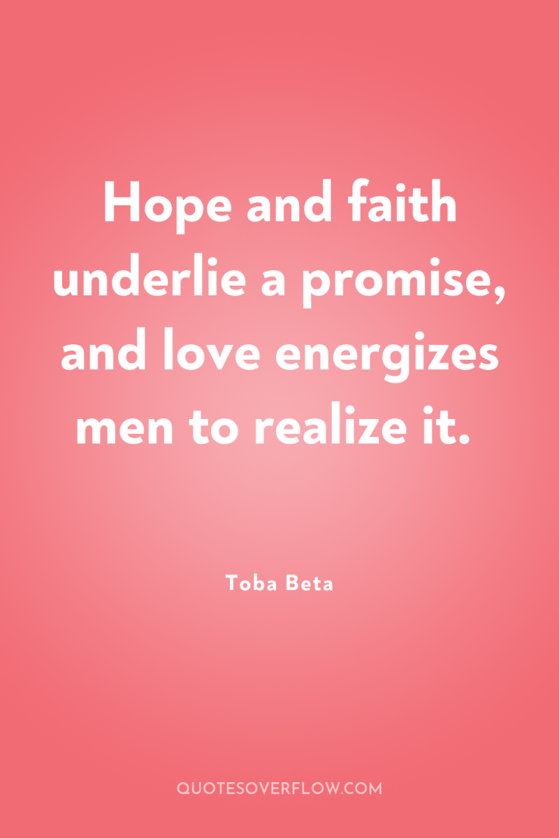 Hope and faith underlie a promise, and love energizes men...