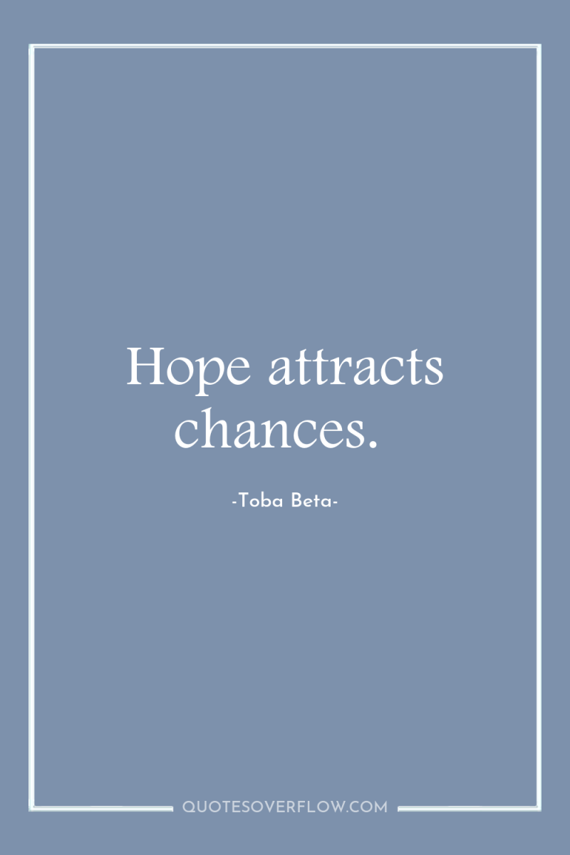 Hope attracts chances. 