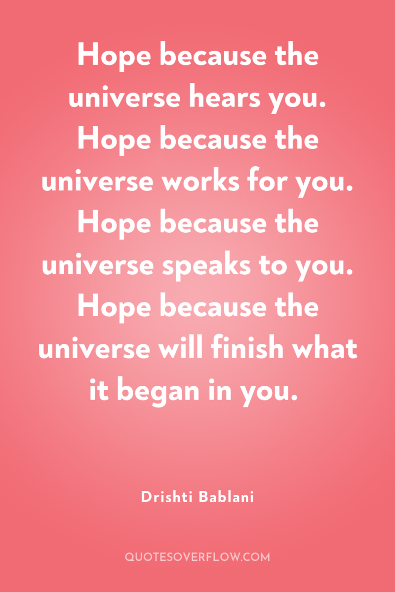 Hope because the universe hears you. Hope because the universe...