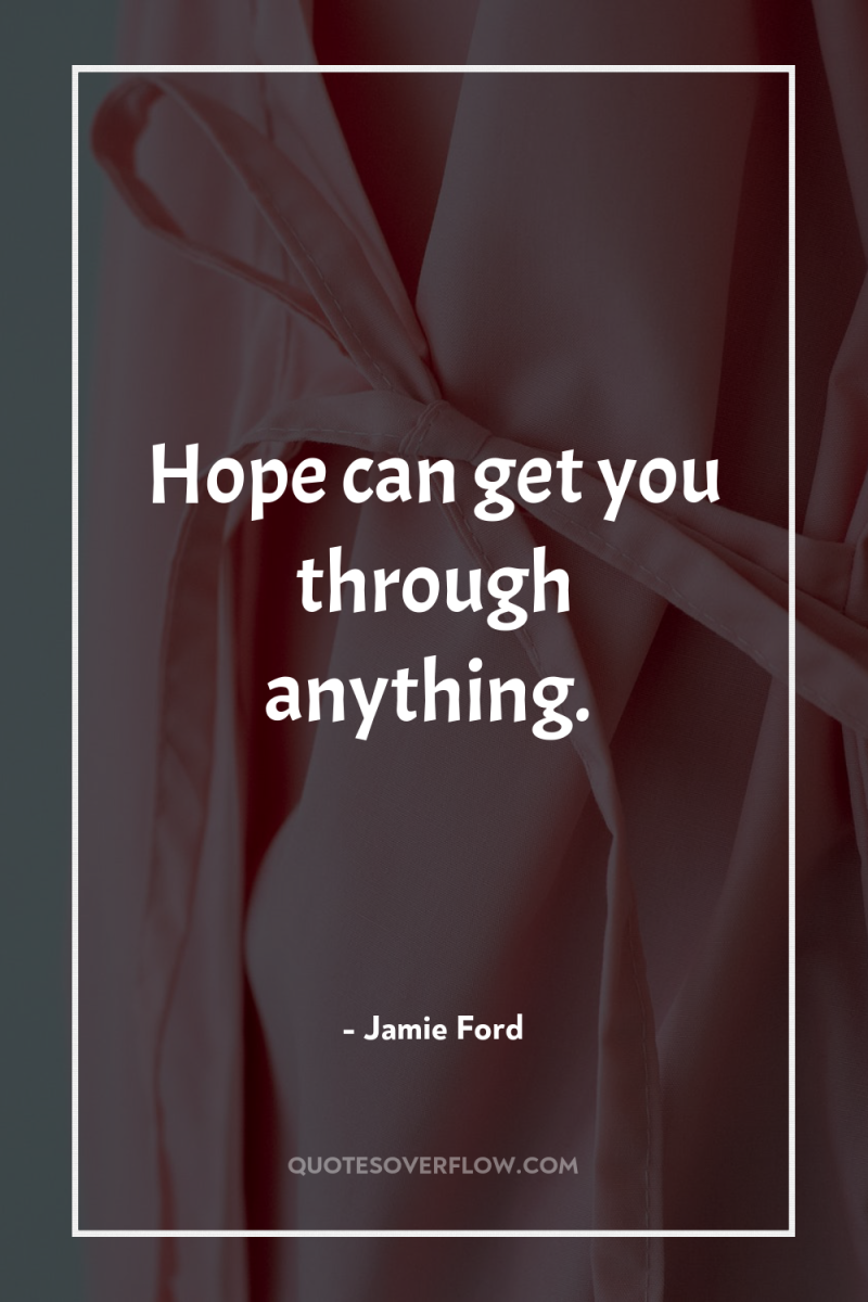 Hope can get you through anything. 