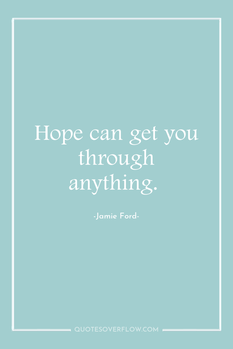 Hope can get you through anything. 