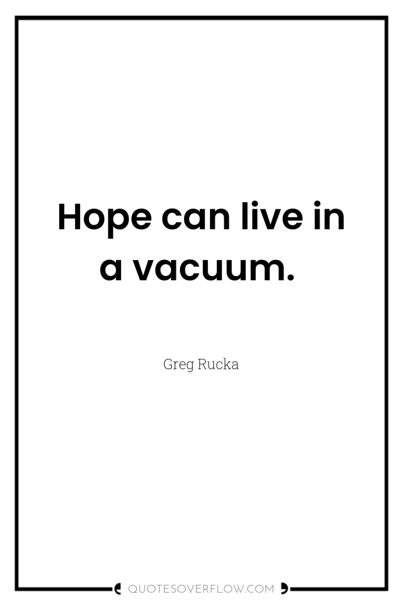 Hope can live in a vacuum. 