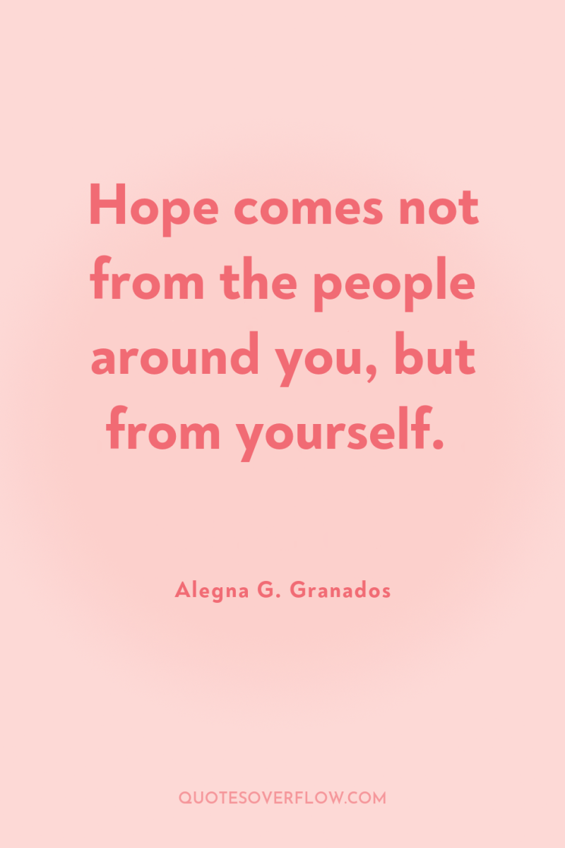 Hope comes not from the people around you, but from...