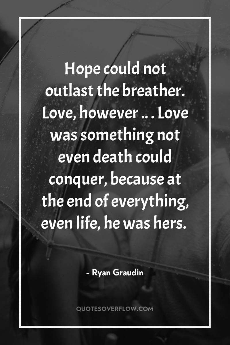 Hope could not outlast the breather. Love, however .. ....
